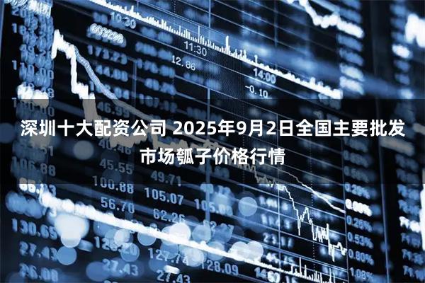 深圳十大配资公司 2025年9月2日全国主要批发市场瓠子价格行情