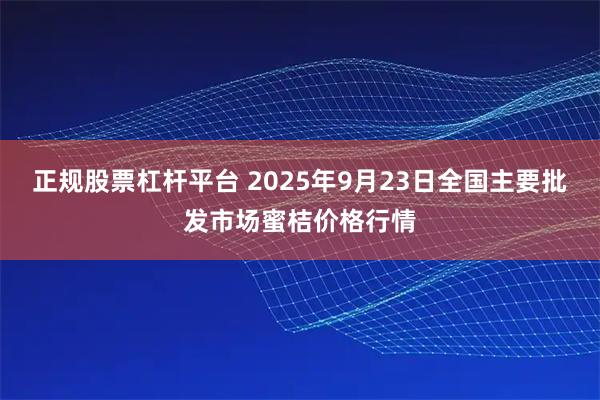正规股票杠杆平台 2025年9月23日全国主要批发市场蜜桔价格行情