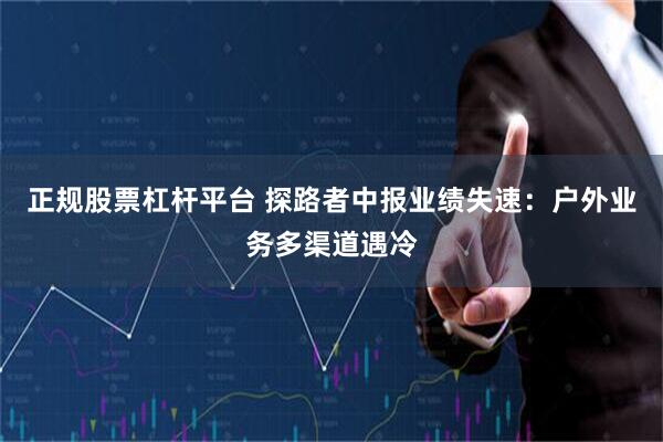 正规股票杠杆平台 探路者中报业绩失速：户外业务多渠道遇冷