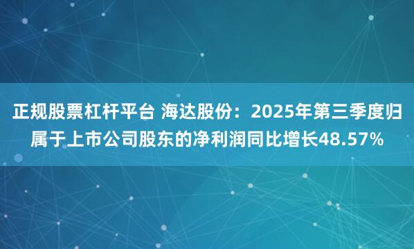 正规股票杠杆平台 海达股份:2025年第三季度归属于上市公司股东的净利润同比增长48.57%