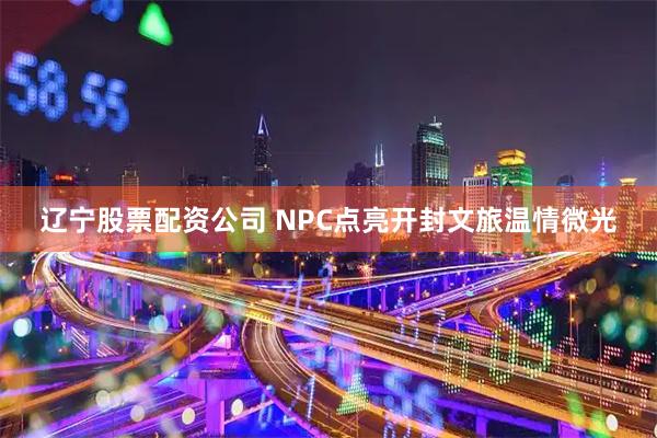 辽宁股票配资公司 NPC点亮开封文旅温情微光