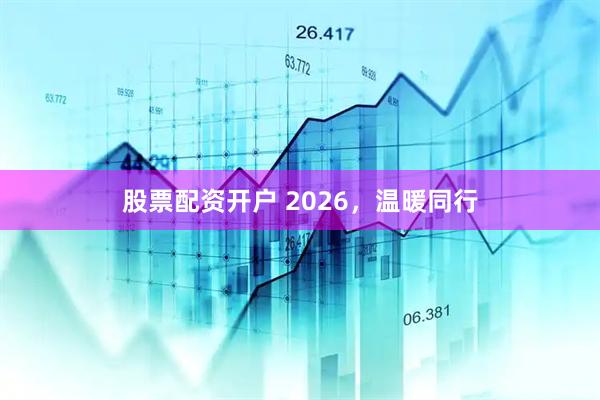 股票配资开户 2026，温暖同行