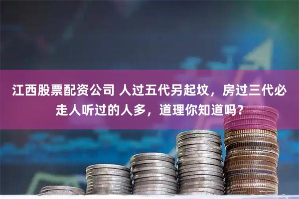 江西股票配资公司 人过五代另起坟，房过三代必走人听过的人多，道理你知道吗？