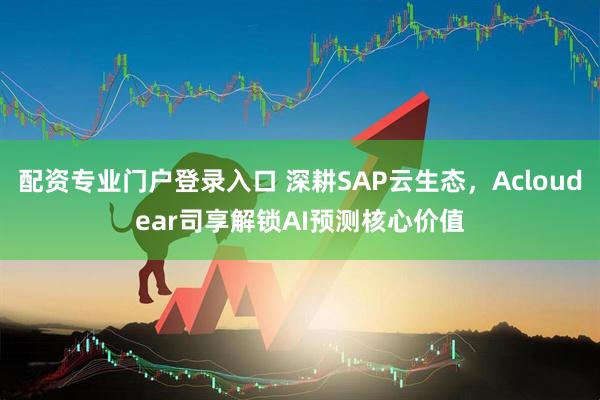 配资专业门户登录入口 深耕SAP云生态，Acloudear司享解锁AI预测核心价值
