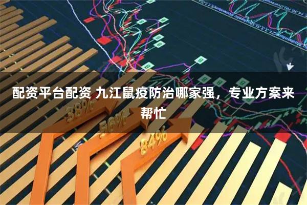 配资平台配资 九江鼠疫防治哪家强，专业方案来帮忙