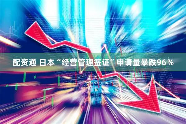 配资通 日本“经营管理签证”申请量暴跌96%