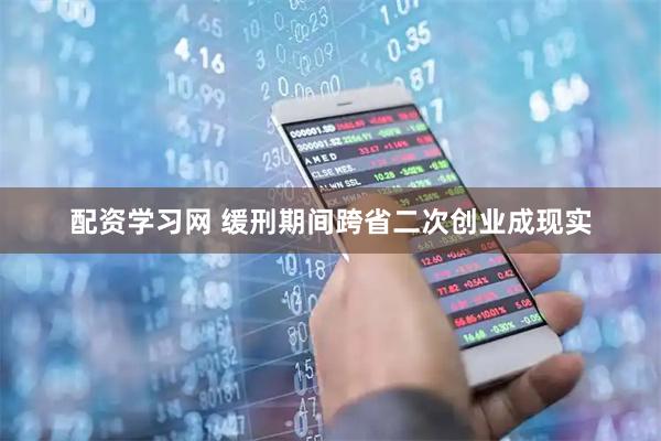配资学习网 缓刑期间跨省二次创业成现实